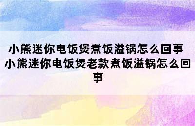 小熊迷你电饭煲煮饭溢锅怎么回事 小熊迷你电饭煲老款煮饭溢锅怎么回事